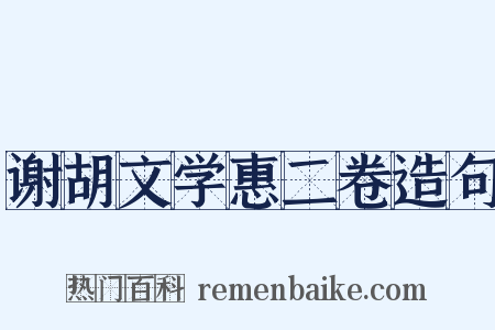 谢胡文学惠二卷造句是什么意思的图片